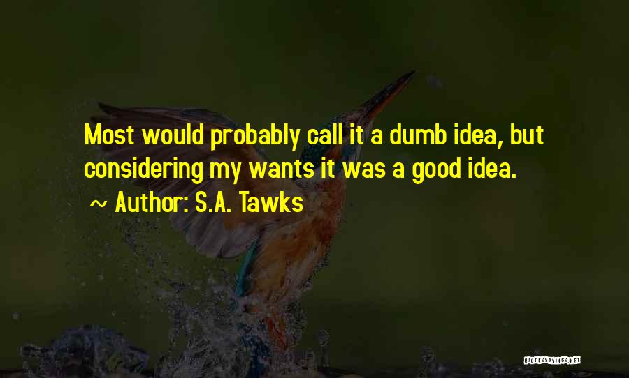 S.A. Tawks Quotes: Most Would Probably Call It A Dumb Idea, But Considering My Wants It Was A Good Idea.