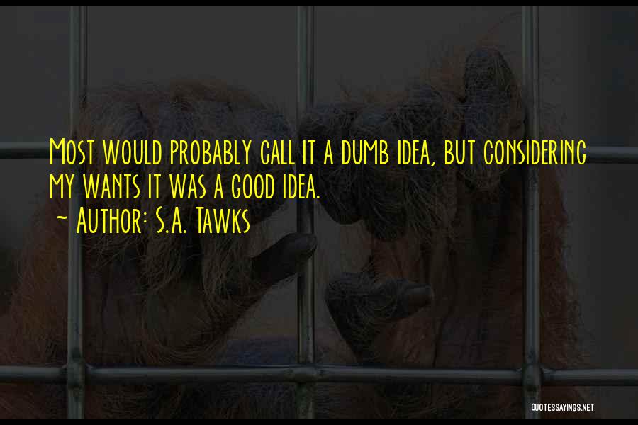 S.A. Tawks Quotes: Most Would Probably Call It A Dumb Idea, But Considering My Wants It Was A Good Idea.