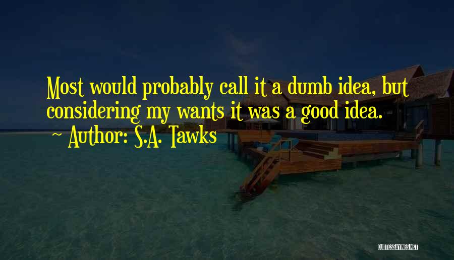 S.A. Tawks Quotes: Most Would Probably Call It A Dumb Idea, But Considering My Wants It Was A Good Idea.