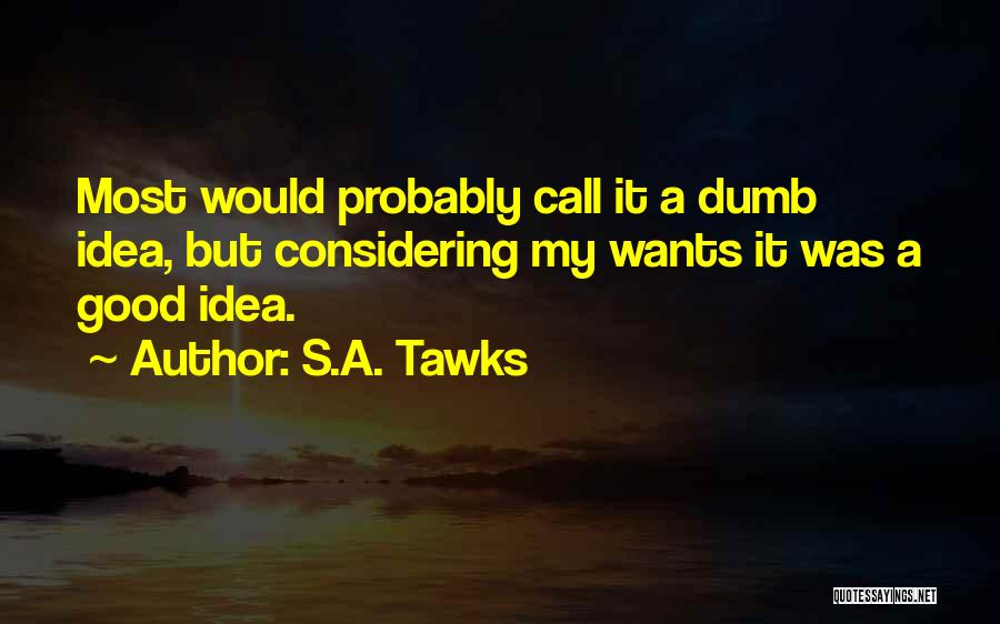 S.A. Tawks Quotes: Most Would Probably Call It A Dumb Idea, But Considering My Wants It Was A Good Idea.