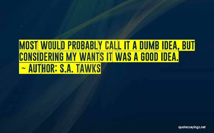 S.A. Tawks Quotes: Most Would Probably Call It A Dumb Idea, But Considering My Wants It Was A Good Idea.