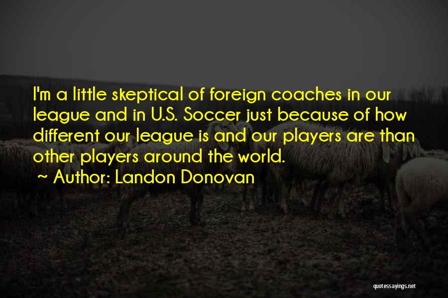 Landon Donovan Quotes: I'm A Little Skeptical Of Foreign Coaches In Our League And In U.s. Soccer Just Because Of How Different Our