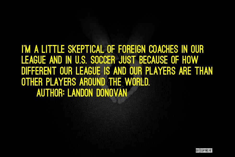 Landon Donovan Quotes: I'm A Little Skeptical Of Foreign Coaches In Our League And In U.s. Soccer Just Because Of How Different Our