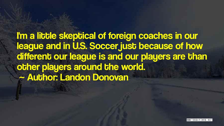 Landon Donovan Quotes: I'm A Little Skeptical Of Foreign Coaches In Our League And In U.s. Soccer Just Because Of How Different Our