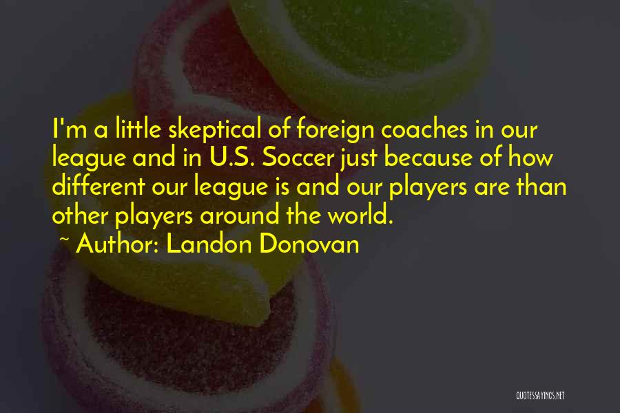 Landon Donovan Quotes: I'm A Little Skeptical Of Foreign Coaches In Our League And In U.s. Soccer Just Because Of How Different Our