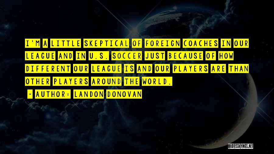 Landon Donovan Quotes: I'm A Little Skeptical Of Foreign Coaches In Our League And In U.s. Soccer Just Because Of How Different Our