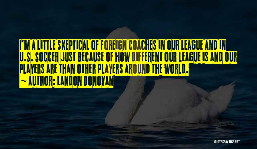 Landon Donovan Quotes: I'm A Little Skeptical Of Foreign Coaches In Our League And In U.s. Soccer Just Because Of How Different Our