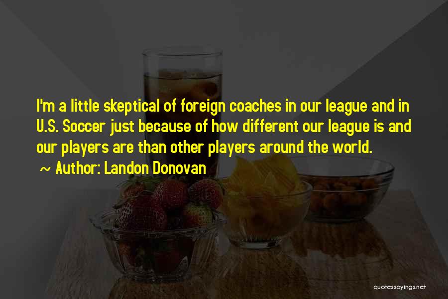 Landon Donovan Quotes: I'm A Little Skeptical Of Foreign Coaches In Our League And In U.s. Soccer Just Because Of How Different Our