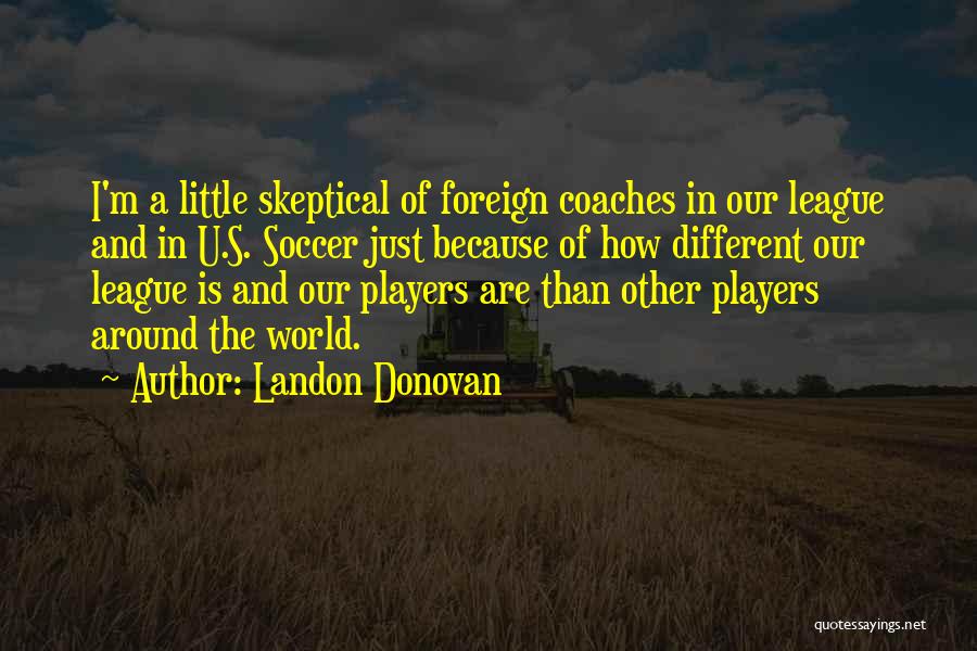 Landon Donovan Quotes: I'm A Little Skeptical Of Foreign Coaches In Our League And In U.s. Soccer Just Because Of How Different Our