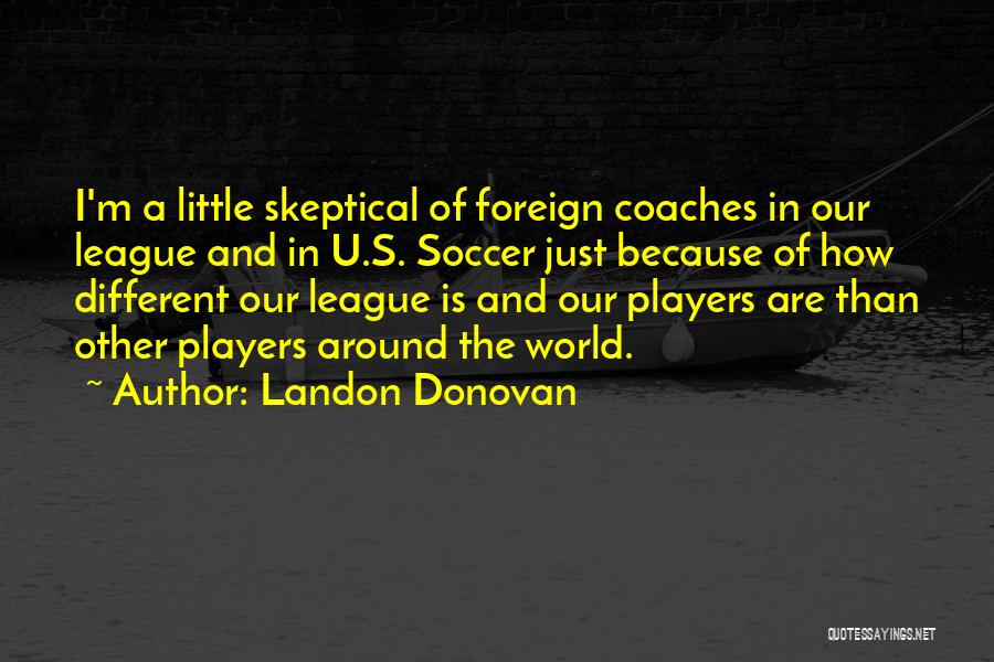 Landon Donovan Quotes: I'm A Little Skeptical Of Foreign Coaches In Our League And In U.s. Soccer Just Because Of How Different Our