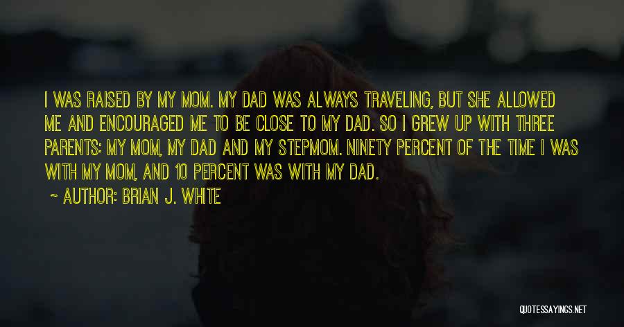 Brian J. White Quotes: I Was Raised By My Mom. My Dad Was Always Traveling, But She Allowed Me And Encouraged Me To Be