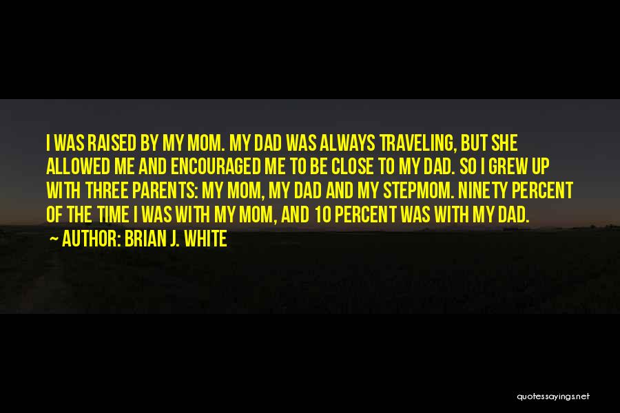 Brian J. White Quotes: I Was Raised By My Mom. My Dad Was Always Traveling, But She Allowed Me And Encouraged Me To Be