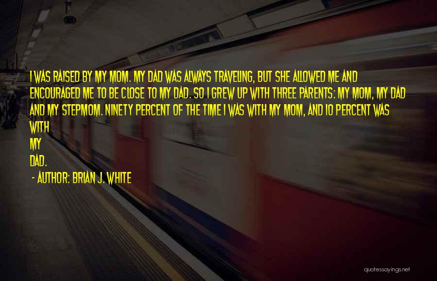 Brian J. White Quotes: I Was Raised By My Mom. My Dad Was Always Traveling, But She Allowed Me And Encouraged Me To Be