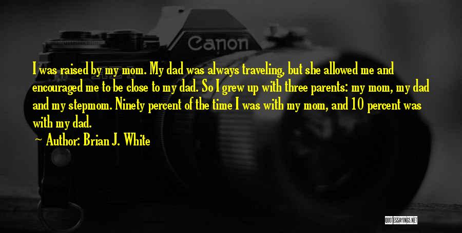 Brian J. White Quotes: I Was Raised By My Mom. My Dad Was Always Traveling, But She Allowed Me And Encouraged Me To Be