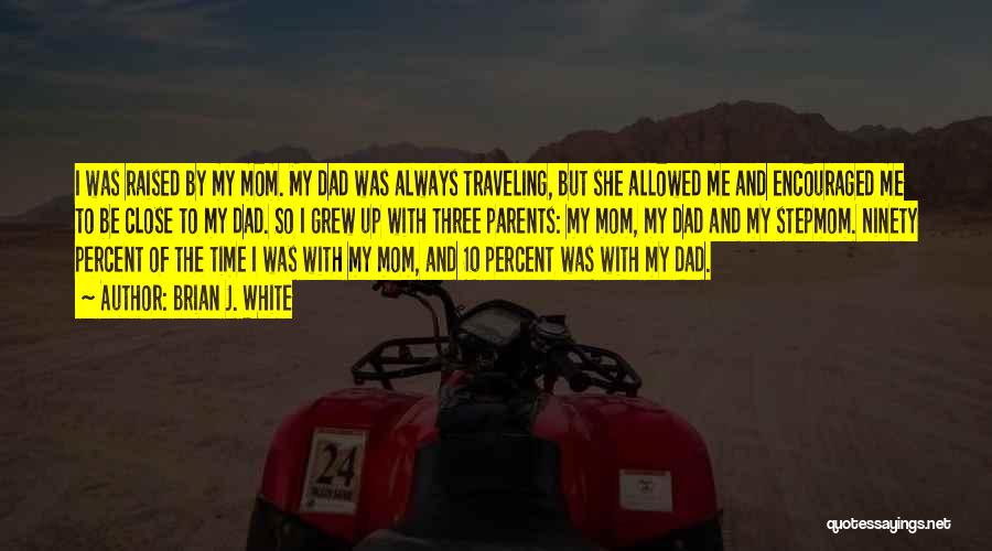 Brian J. White Quotes: I Was Raised By My Mom. My Dad Was Always Traveling, But She Allowed Me And Encouraged Me To Be