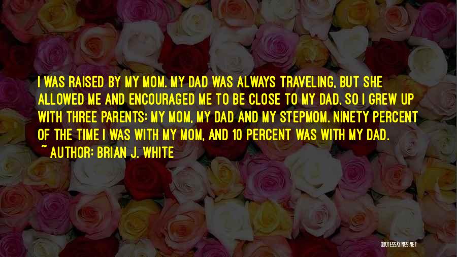 Brian J. White Quotes: I Was Raised By My Mom. My Dad Was Always Traveling, But She Allowed Me And Encouraged Me To Be