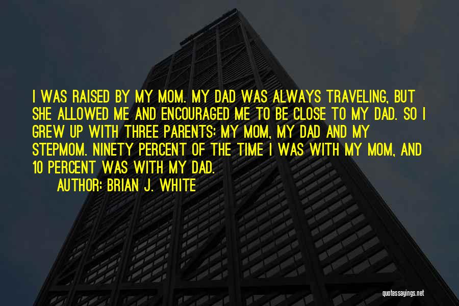 Brian J. White Quotes: I Was Raised By My Mom. My Dad Was Always Traveling, But She Allowed Me And Encouraged Me To Be