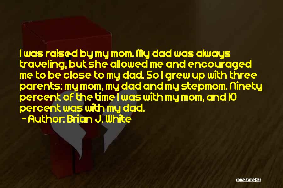 Brian J. White Quotes: I Was Raised By My Mom. My Dad Was Always Traveling, But She Allowed Me And Encouraged Me To Be