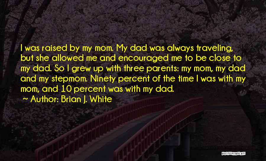 Brian J. White Quotes: I Was Raised By My Mom. My Dad Was Always Traveling, But She Allowed Me And Encouraged Me To Be