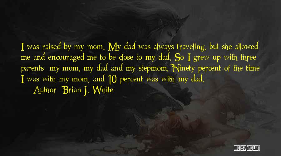 Brian J. White Quotes: I Was Raised By My Mom. My Dad Was Always Traveling, But She Allowed Me And Encouraged Me To Be