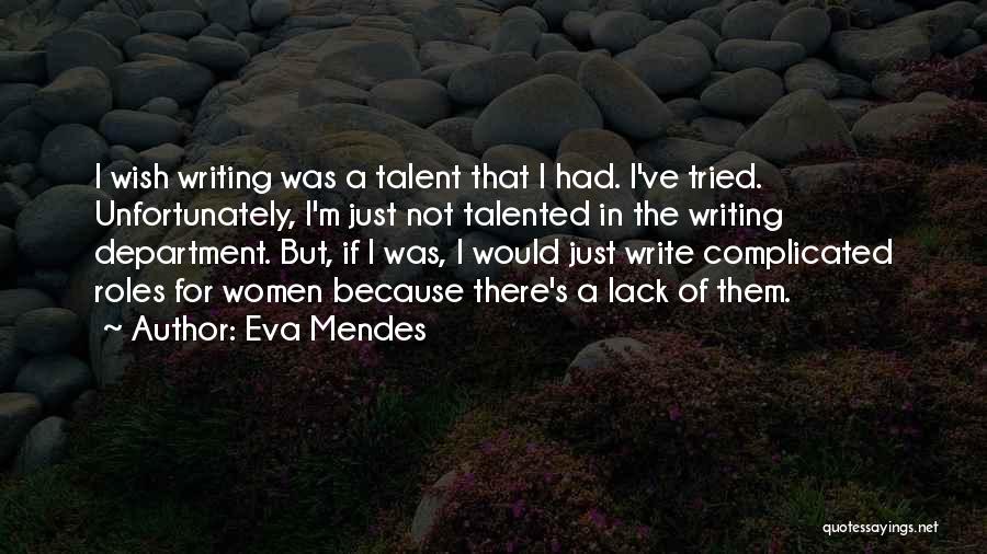 Eva Mendes Quotes: I Wish Writing Was A Talent That I Had. I've Tried. Unfortunately, I'm Just Not Talented In The Writing Department.