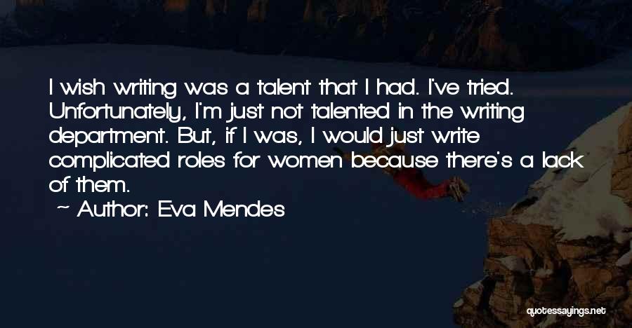Eva Mendes Quotes: I Wish Writing Was A Talent That I Had. I've Tried. Unfortunately, I'm Just Not Talented In The Writing Department.