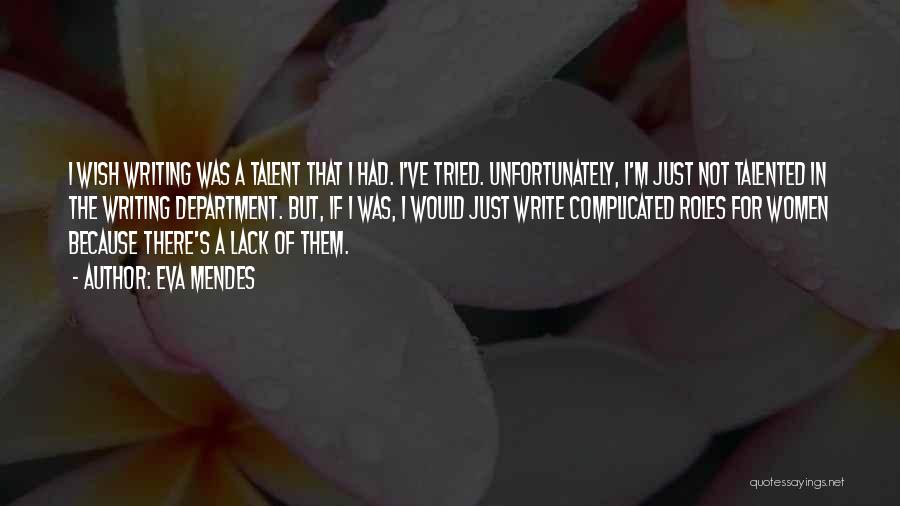 Eva Mendes Quotes: I Wish Writing Was A Talent That I Had. I've Tried. Unfortunately, I'm Just Not Talented In The Writing Department.