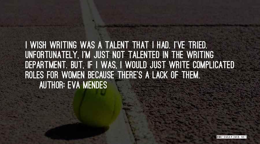 Eva Mendes Quotes: I Wish Writing Was A Talent That I Had. I've Tried. Unfortunately, I'm Just Not Talented In The Writing Department.
