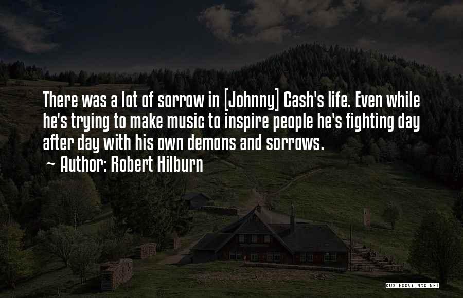 Robert Hilburn Quotes: There Was A Lot Of Sorrow In [johnny] Cash's Life. Even While He's Trying To Make Music To Inspire People