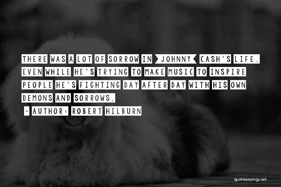 Robert Hilburn Quotes: There Was A Lot Of Sorrow In [johnny] Cash's Life. Even While He's Trying To Make Music To Inspire People