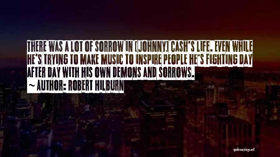 Robert Hilburn Quotes: There Was A Lot Of Sorrow In [johnny] Cash's Life. Even While He's Trying To Make Music To Inspire People