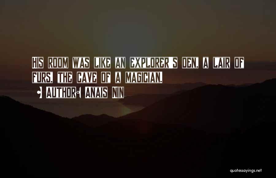 Anais Nin Quotes: His Room Was Like An Explorer's Den, A Lair Of Furs, The Cave Of A Magician.