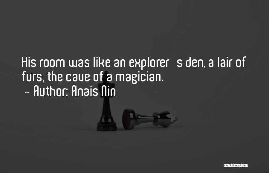 Anais Nin Quotes: His Room Was Like An Explorer's Den, A Lair Of Furs, The Cave Of A Magician.