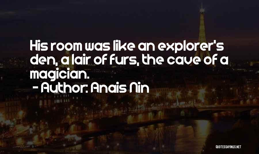 Anais Nin Quotes: His Room Was Like An Explorer's Den, A Lair Of Furs, The Cave Of A Magician.