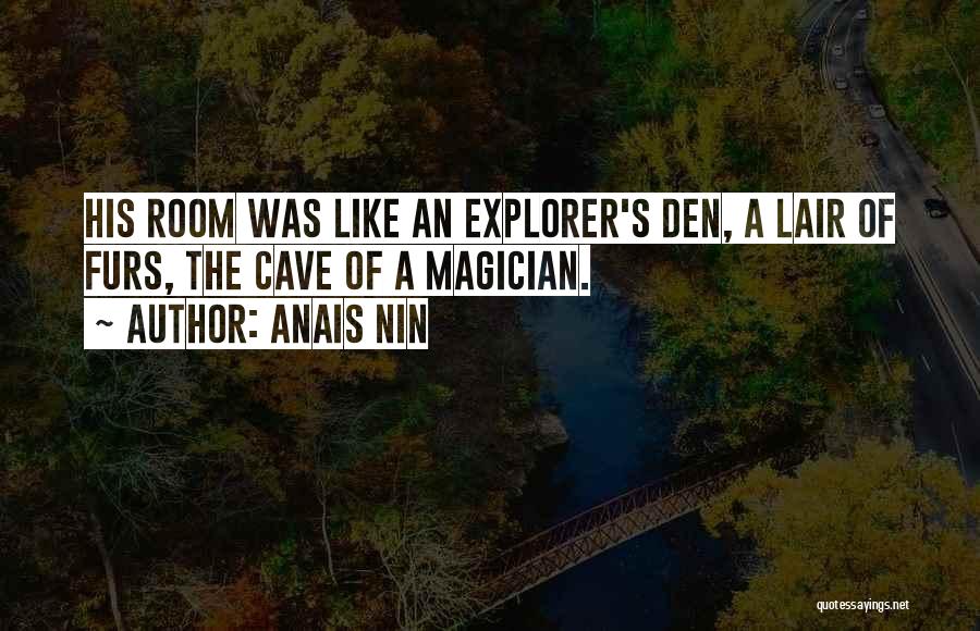 Anais Nin Quotes: His Room Was Like An Explorer's Den, A Lair Of Furs, The Cave Of A Magician.