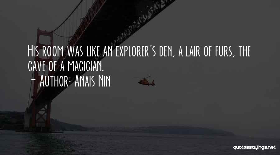 Anais Nin Quotes: His Room Was Like An Explorer's Den, A Lair Of Furs, The Cave Of A Magician.