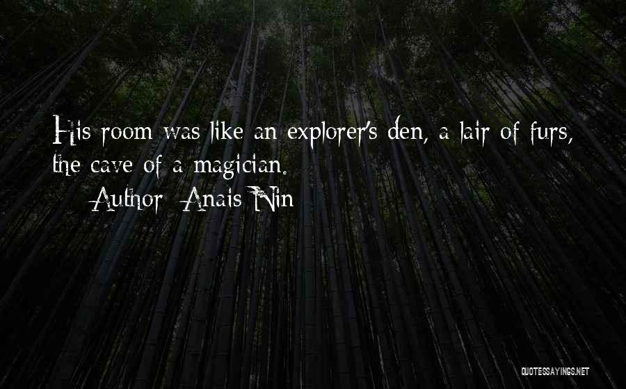 Anais Nin Quotes: His Room Was Like An Explorer's Den, A Lair Of Furs, The Cave Of A Magician.