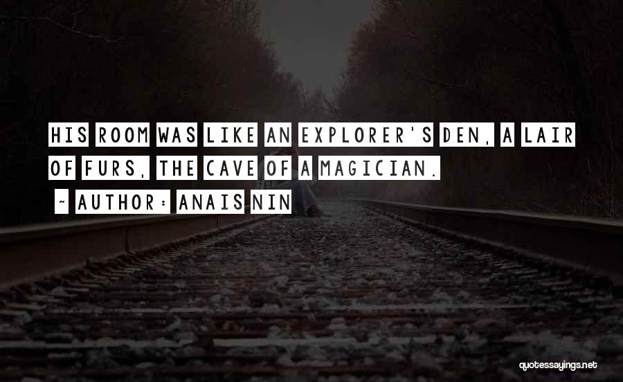 Anais Nin Quotes: His Room Was Like An Explorer's Den, A Lair Of Furs, The Cave Of A Magician.