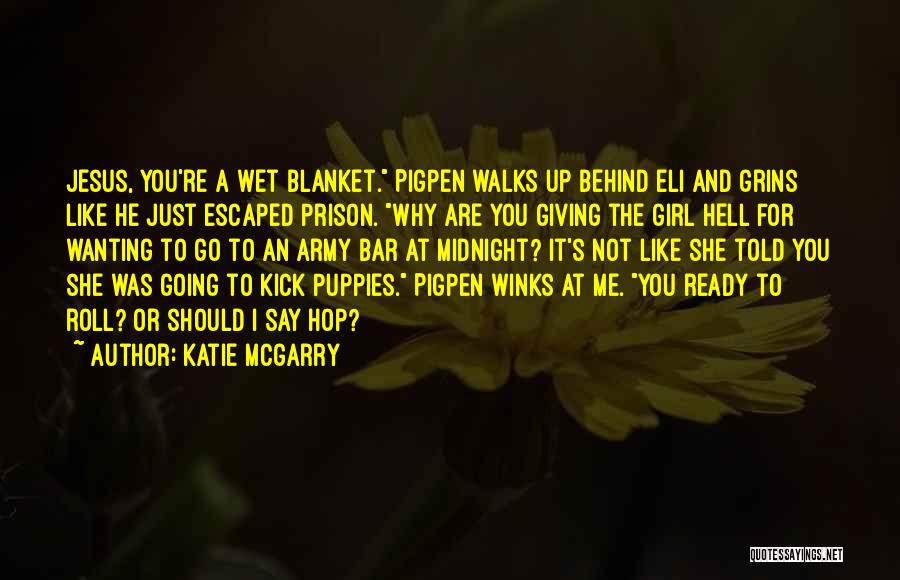 Katie McGarry Quotes: Jesus, You're A Wet Blanket. Pigpen Walks Up Behind Eli And Grins Like He Just Escaped Prison. Why Are You