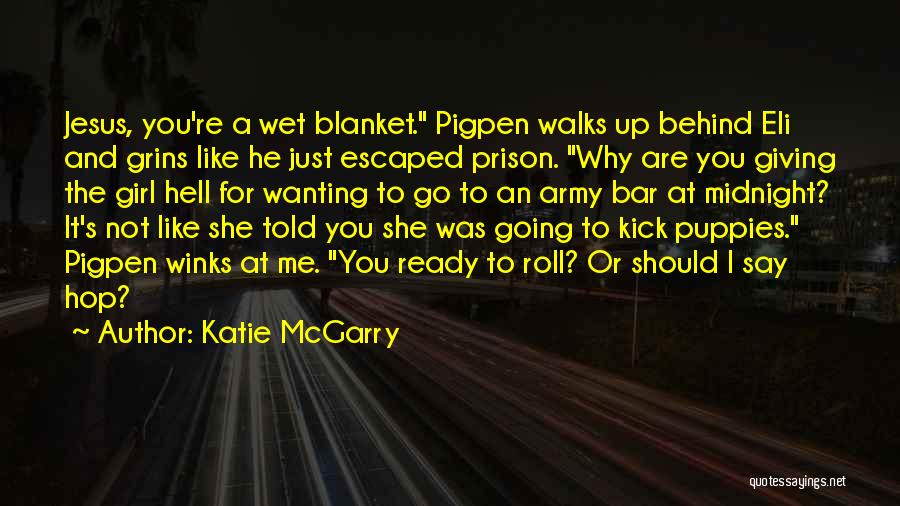 Katie McGarry Quotes: Jesus, You're A Wet Blanket. Pigpen Walks Up Behind Eli And Grins Like He Just Escaped Prison. Why Are You