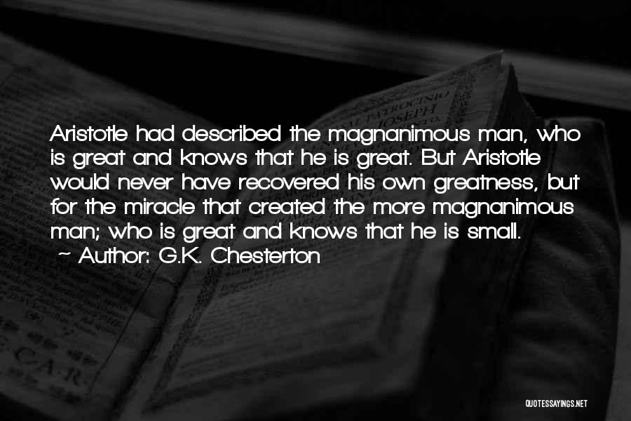 G.K. Chesterton Quotes: Aristotle Had Described The Magnanimous Man, Who Is Great And Knows That He Is Great. But Aristotle Would Never Have