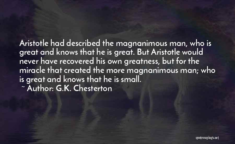 G.K. Chesterton Quotes: Aristotle Had Described The Magnanimous Man, Who Is Great And Knows That He Is Great. But Aristotle Would Never Have