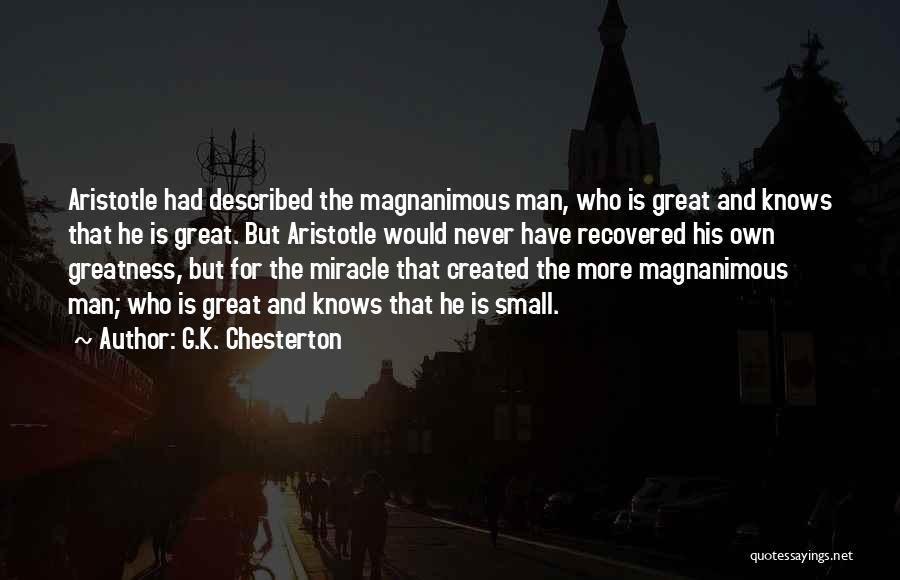 G.K. Chesterton Quotes: Aristotle Had Described The Magnanimous Man, Who Is Great And Knows That He Is Great. But Aristotle Would Never Have