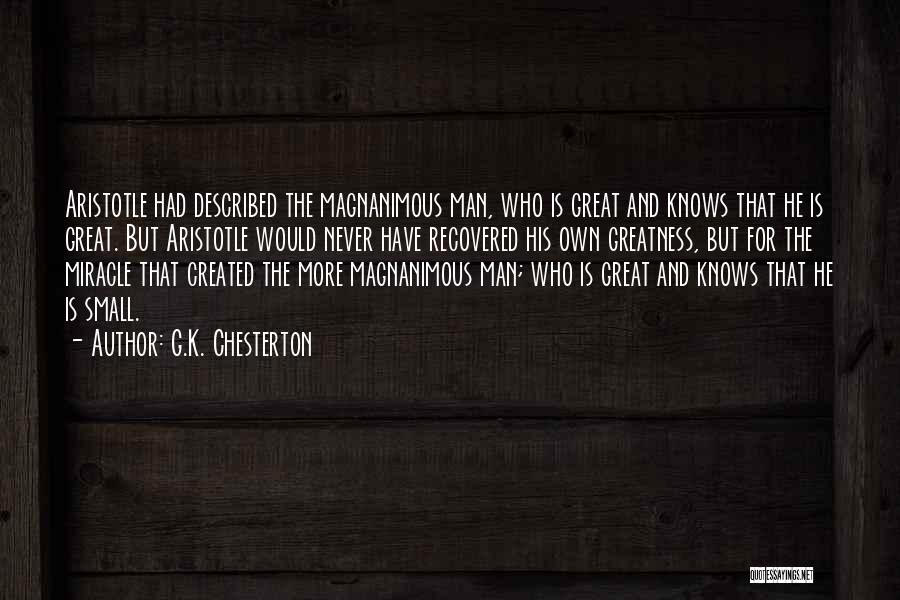 G.K. Chesterton Quotes: Aristotle Had Described The Magnanimous Man, Who Is Great And Knows That He Is Great. But Aristotle Would Never Have