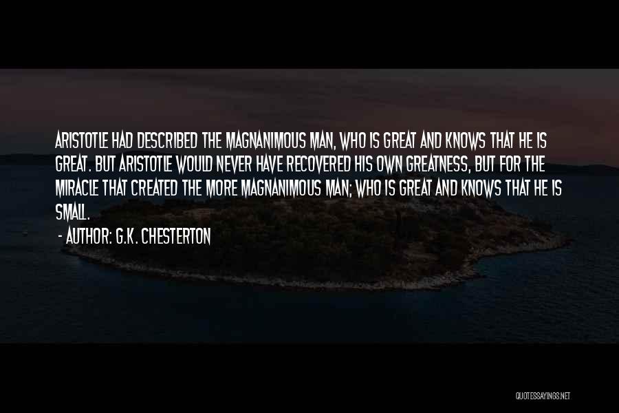 G.K. Chesterton Quotes: Aristotle Had Described The Magnanimous Man, Who Is Great And Knows That He Is Great. But Aristotle Would Never Have