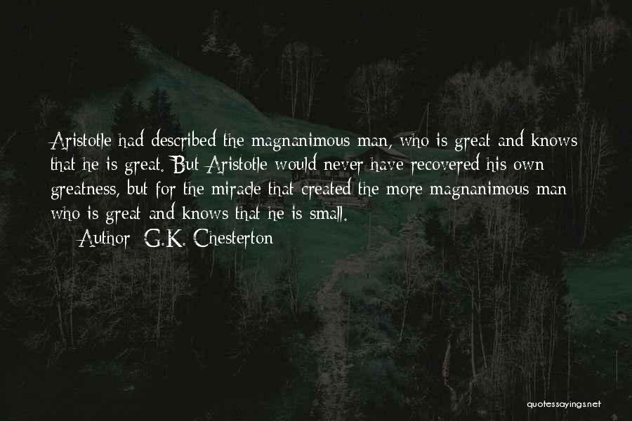 G.K. Chesterton Quotes: Aristotle Had Described The Magnanimous Man, Who Is Great And Knows That He Is Great. But Aristotle Would Never Have