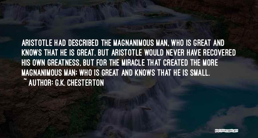 G.K. Chesterton Quotes: Aristotle Had Described The Magnanimous Man, Who Is Great And Knows That He Is Great. But Aristotle Would Never Have