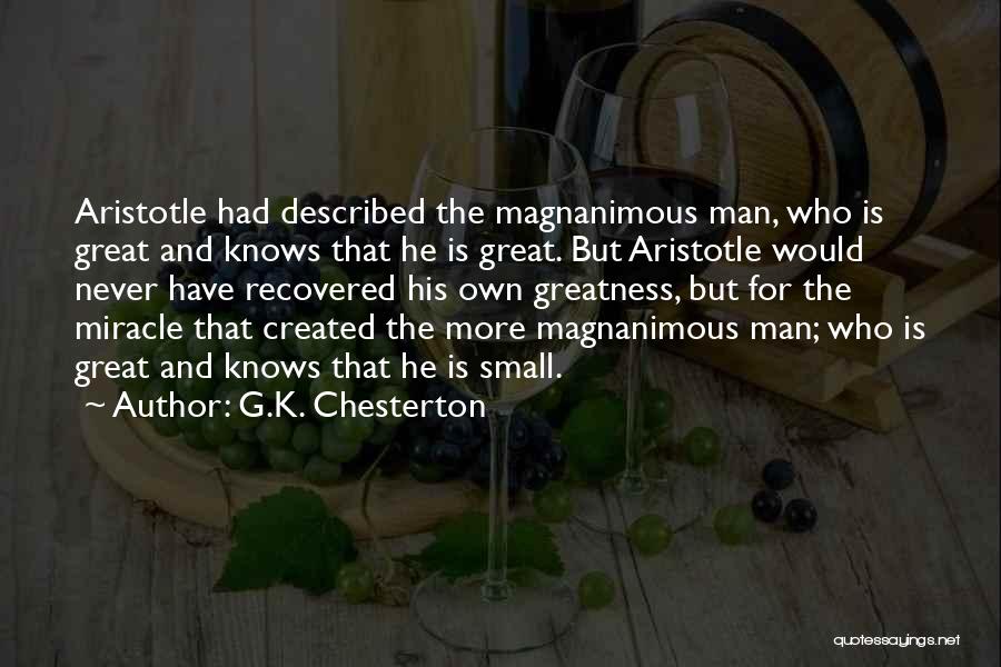 G.K. Chesterton Quotes: Aristotle Had Described The Magnanimous Man, Who Is Great And Knows That He Is Great. But Aristotle Would Never Have