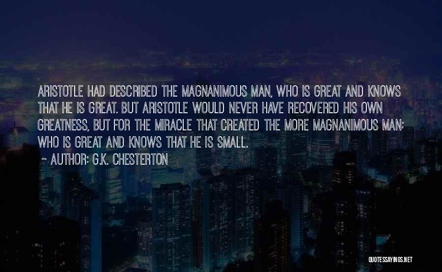 G.K. Chesterton Quotes: Aristotle Had Described The Magnanimous Man, Who Is Great And Knows That He Is Great. But Aristotle Would Never Have