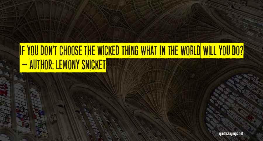 Lemony Snicket Quotes: If You Don't Choose The Wicked Thing What In The World Will You Do?